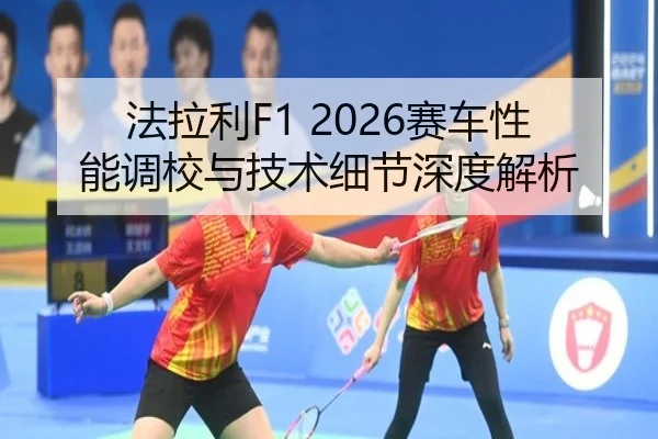 法拉利F1 2026赛车性能调校与技术细节深度解析