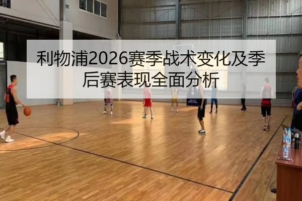 利物浦2026赛季战术变化及季后赛表现全面分析
