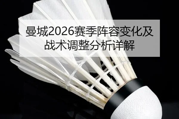 曼城2026赛季阵容变化及战术调整分析详解