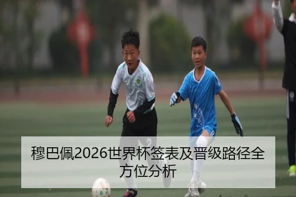 穆巴佩2026世界杯签表及晋级路径全方位分析
