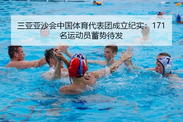 三亚亚沙会中国体育代表团成立纪实：171名运动员蓄势待发